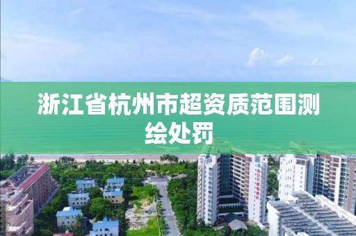 浙江省杭州市超資質范圍測繪處罰