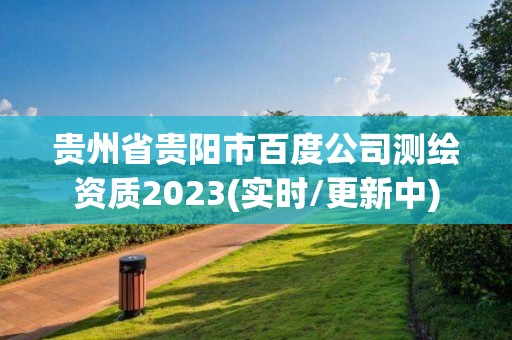 貴州省貴陽市百度公司測繪資質2023(實時/更新中)