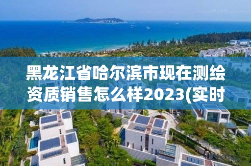 黑龍江省哈爾濱市現(xiàn)在測繪資質(zhì)銷售怎么樣2023(實時/更新中)