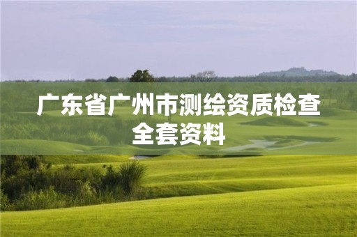 廣東省廣州市測繪資質(zhì)檢查全套資料