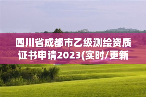 四川省成都市乙級測繪資質(zhì)證書申請2023(實時/更新中)