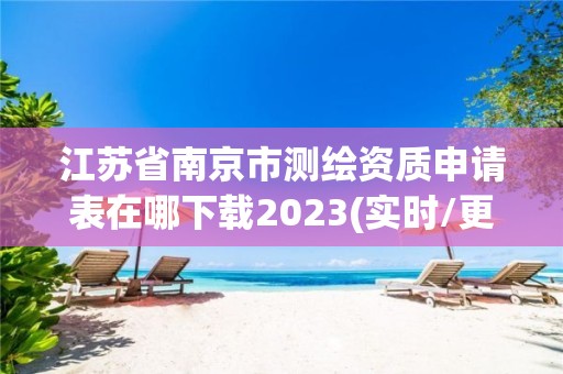 江蘇省南京市測繪資質申請表在哪下載2023(實時/更新中)