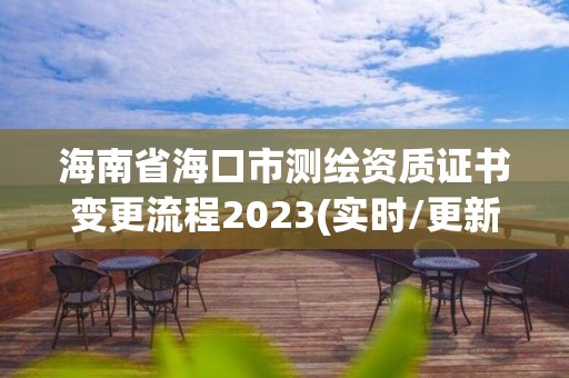 海南省海口市測繪資質證書變更流程2023(實時/更新中)