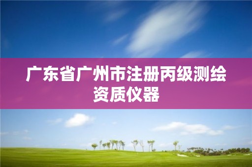 廣東省廣州市注冊丙級測繪資質儀器