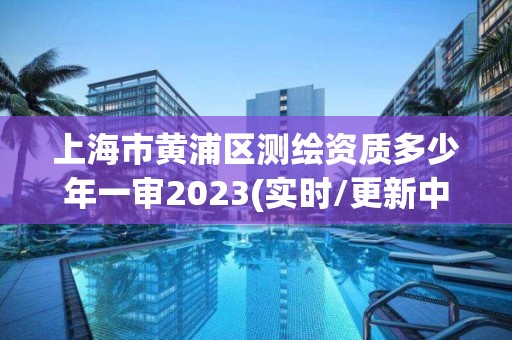 上海市黃浦區(qū)測繪資質(zhì)多少年一審2023(實(shí)時(shí)/更新中)