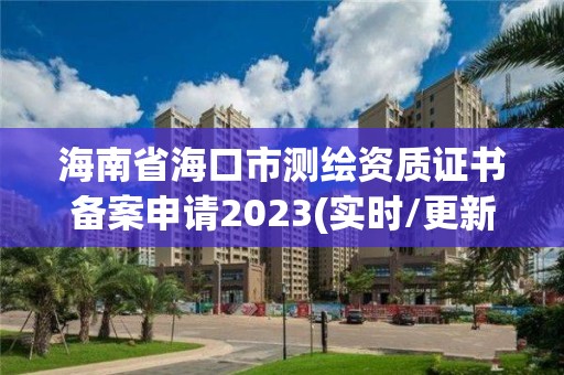 海南省海口市測繪資質(zhì)證書備案申請2023(實時/更新中)