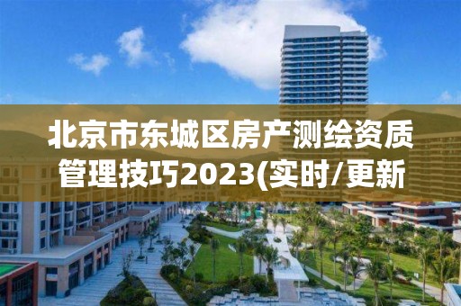 北京市東城區房產測繪資質管理技巧2023(實時/更新中)