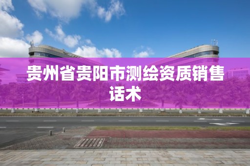 貴州省貴陽市測繪資質銷售話術