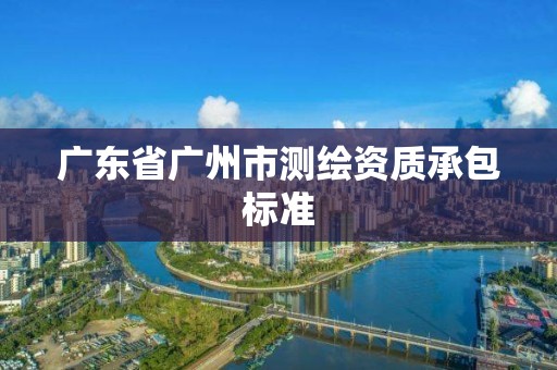 廣東省廣州市測繪資質(zhì)承包標準