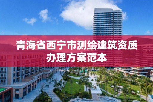 青海省西寧市測繪建筑資質辦理方案范本