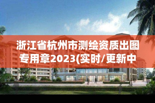 浙江省杭州市測繪資質出圖專用章2023(實時/更新中)