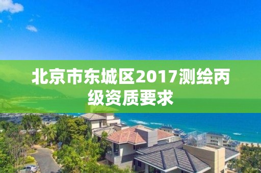 北京市東城區2017測繪丙級資質要求