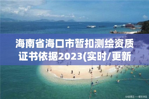 海南省?？谑袝嚎蹨y繪資質證書依據2023(實時/更新中)