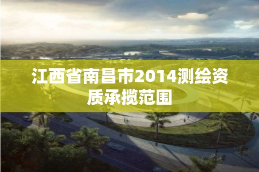 江西省南昌市2014測繪資質承攬范圍