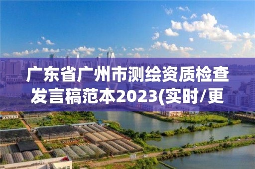 廣東省廣州市測繪資質檢查發言稿范本2023(實時/更新中)