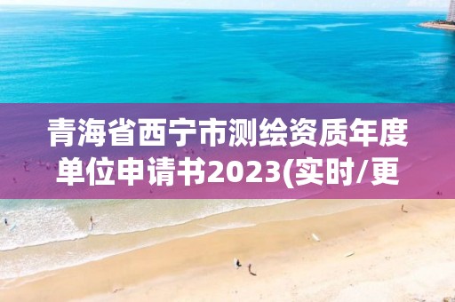 青海省西寧市測繪資質年度單位申請書2023(實時/更新中)