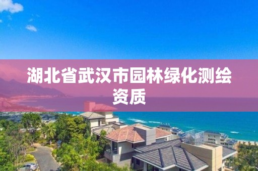 湖北省武漢市園林綠化測(cè)繪資質(zhì)