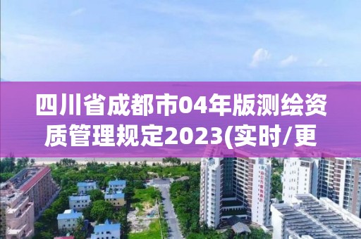 四川省成都市04年版測繪資質管理規定2023(實時/更新中)