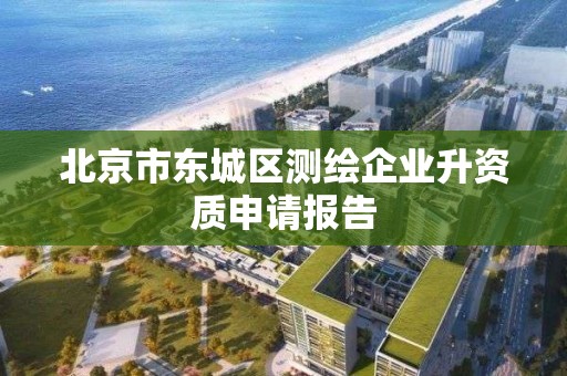 北京市東城區測繪企業升資質申請報告