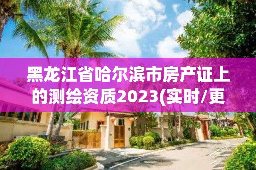 黑龍江省哈爾濱市房產證上的測繪資質2023(實時/更新中)