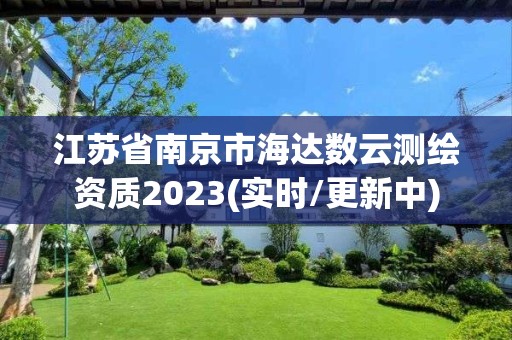 江蘇省南京市海達數(shù)云測繪資質(zhì)2023(實時/更新中)