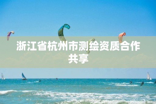 浙江省杭州市測繪資質合作共享