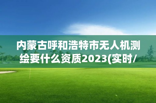 內蒙古呼和浩特市無人機測繪要什么資質2023(實時/更新中)