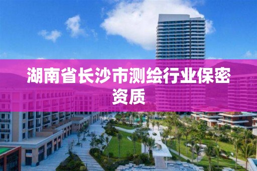 湖南省長沙市測繪行業保密資質