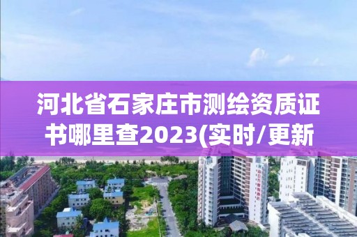 河北省石家莊市測繪資質證書哪里查2023(實時/更新中)