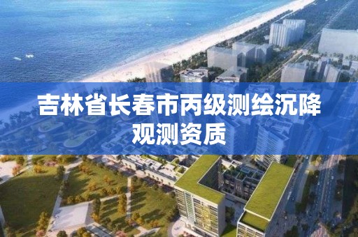 吉林省長春市丙級測繪沉降觀測資質