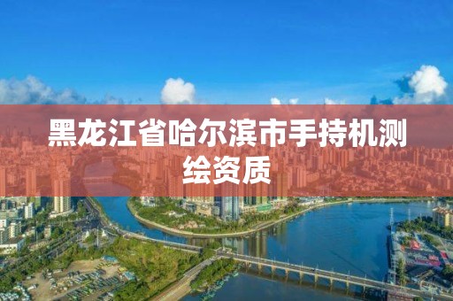 黑龍江省哈爾濱市手持機測繪資質