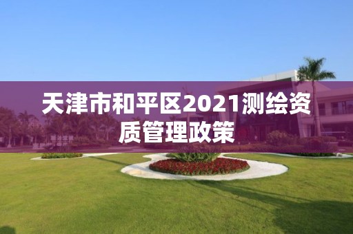 天津市和平區(qū)2021測(cè)繪資質(zhì)管理政策