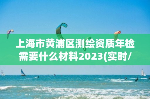 上海市黃浦區測繪資質年檢需要什么材料2023(實時/更新中)