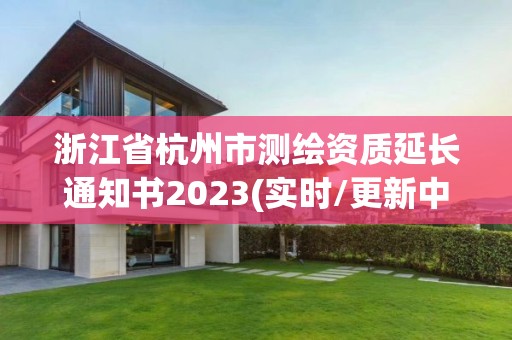 浙江省杭州市測繪資質延長通知書2023(實時/更新中)