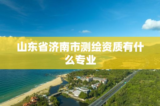 山東省濟南市測繪資質有什么專業