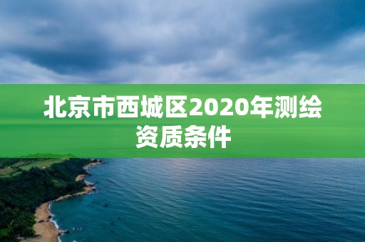 北京市西城區(qū)2020年測繪資質(zhì)條件