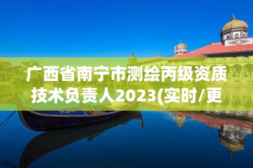 廣西省南寧市測繪丙級資質(zhì)技術(shù)負(fù)責(zé)人2023(實時/更新中)