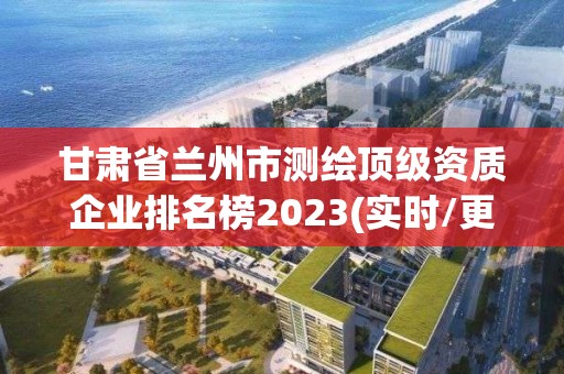 甘肅省蘭州市測繪頂級資質企業排名榜2023(實時/更新中)