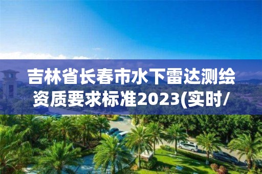 吉林省長春市水下雷達測繪資質(zhì)要求標準2023(實時/更新中)