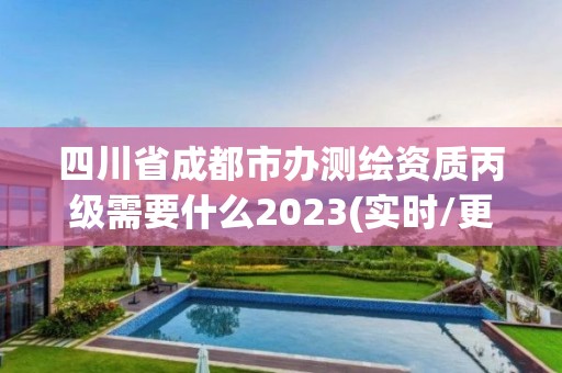 四川省成都市辦測(cè)繪資質(zhì)丙級(jí)需要什么2023(實(shí)時(shí)/更新中)