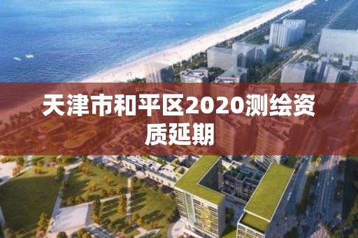 天津市和平區(qū)2020測(cè)繪資質(zhì)延期