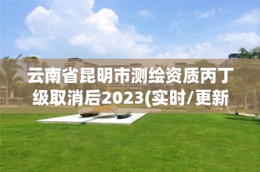 云南省昆明市測繪資質丙丁級取消后2023(實時/更新中)