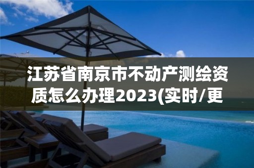 江蘇省南京市不動產測繪資質怎么辦理2023(實時/更新中)