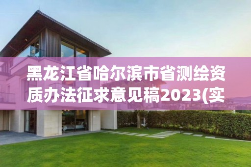 黑龍江省哈爾濱市省測繪資質(zhì)辦法征求意見稿2023(實(shí)時(shí)/更新中)