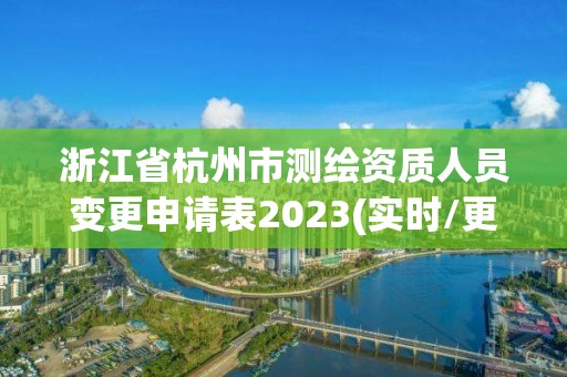 浙江省杭州市測繪資質人員變更申請表2023(實時/更新中)