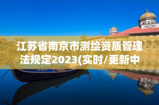 江蘇省南京市測繪資質管理法規定2023(實時/更新中)