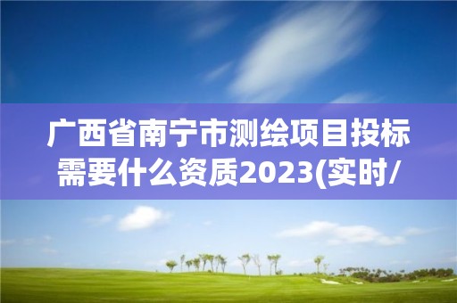 廣西省南寧市測繪項目投標需要什么資質(zhì)2023(實時/更新中)