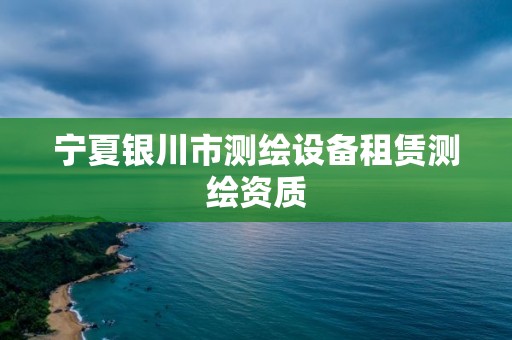 寧夏銀川市測(cè)繪設(shè)備租賃測(cè)繪資質(zhì)