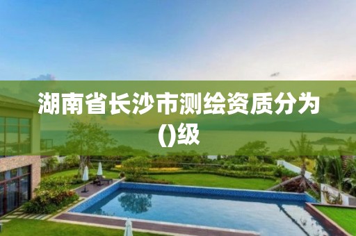 湖南省長沙市測繪資質(zhì)分為()級