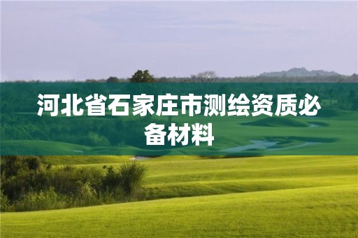 河北省石家莊市測(cè)繪資質(zhì)必備材料